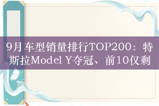 9月车型销量排行TOP200：特斯拉Model Y夺冠、前10仅剩2款燃油