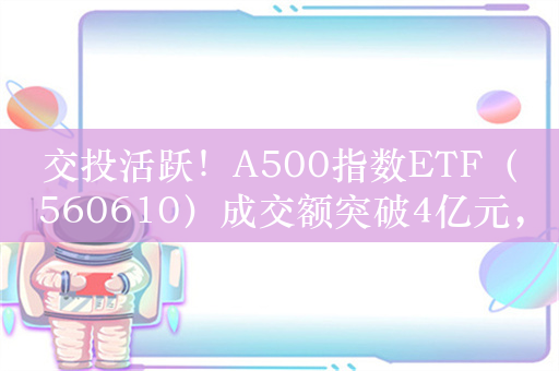 交投活跃！A500指数ETF（560610）成交额突破4亿元，换手率同类第一！