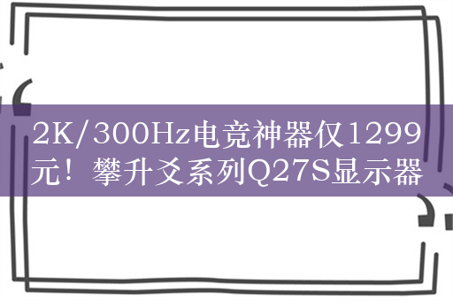 2K/300Hz电竞神器仅1299元！攀升爻系列Q27S显示器图赏