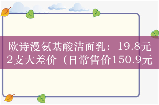 欧诗漫氨基酸洁面乳：19.8元2支大差价（日常售价150.9元）