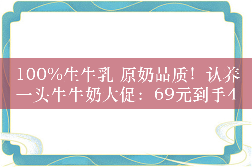 100%生牛乳 原奶品质！认养一头牛牛奶大促：69元到手40盒