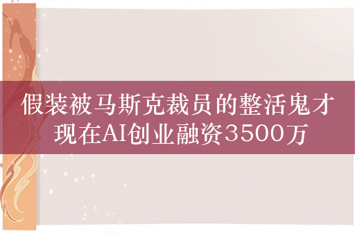 假装被马斯克裁员的整活鬼才 现在AI创业融资3500万