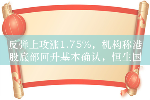 反弹上攻涨1.75%，机构称港股底部回升基本确认，恒生国企ETF（159850）或迎布局关键期