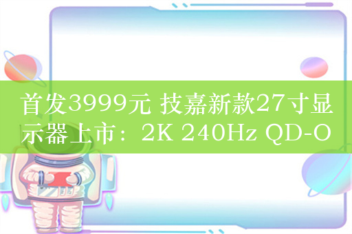 首发3999元 技嘉新款27寸显示器上市：2K 240Hz QD-OLED屏