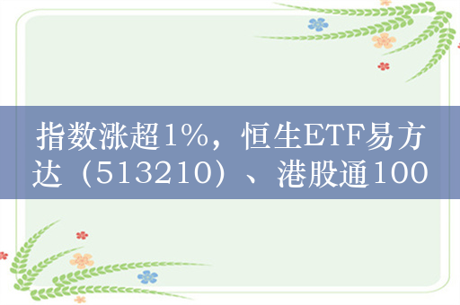 指数涨超1%，恒生ETF易方达（513210）、港股通100ETF（159788）等产品布局港股投资机遇