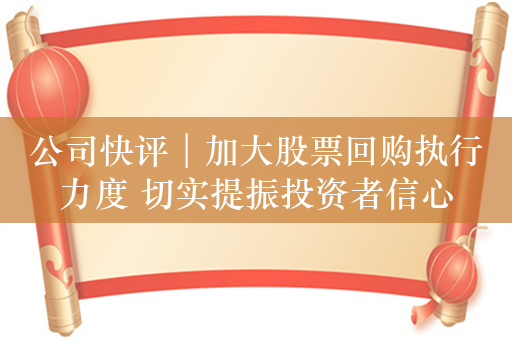 公司快评︱加大股票回购执行力度 切实提振投资者信心