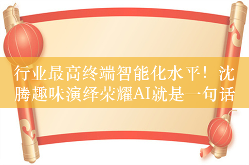 行业最高终端智能化水平！沈腾趣味演绎荣耀AI就是一句话的事儿