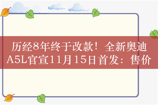 历经8年终于改款！全新奥迪A5L官宣11月15日首发：售价超过30万元