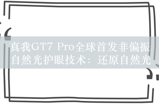 真我GT7 Pro全球首发非偏振自然光护眼技术：还原自然光均匀分散