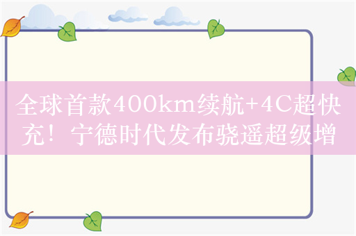 全球首款400km续航+4C超快充！宁德时代发布骁遥超级增混电池