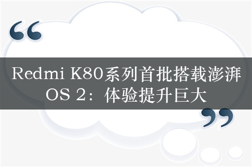 Redmi K80系列首批搭载澎湃OS 2：体验提升巨大