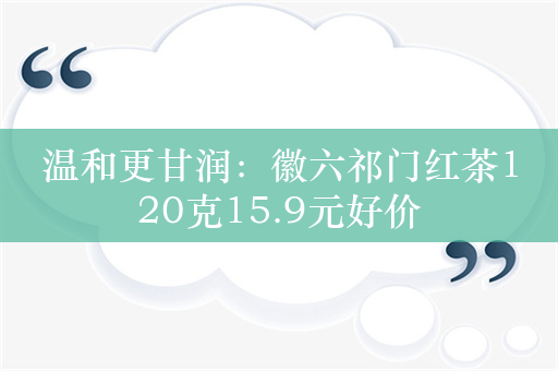 温和更甘润：徽六祁门红茶120克15.9元好价