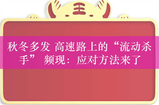 秋冬多发 高速路上的“流动杀手” 频现：应对方法来了