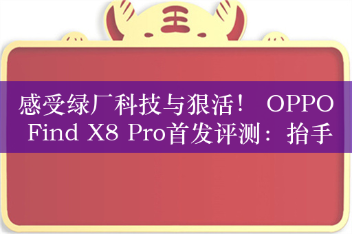 感受绿厂科技与狠活！ OPPO Find X8 Pro首发评测：抬手就出大片的无影抓拍神器