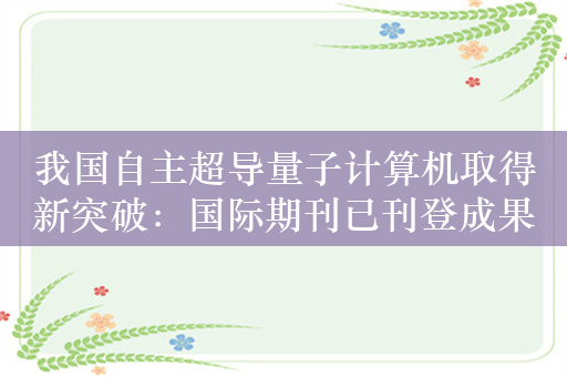 我国自主超导量子计算机取得新突破：国际期刊已刊登成果