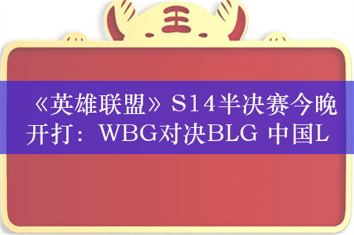 《英雄联盟》S14半决赛今晚开打：WBG对决BLG 中国LPL内战