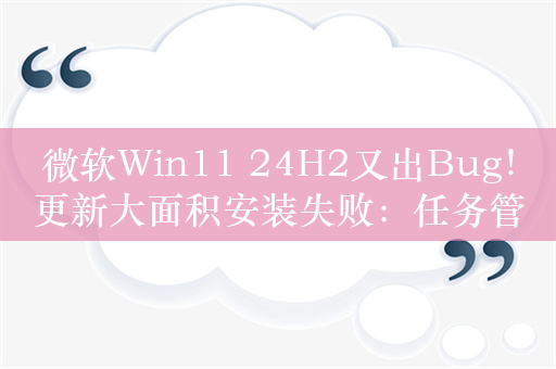 微软Win11 24H2又出Bug！更新大面积安装失败：任务管理器0进程