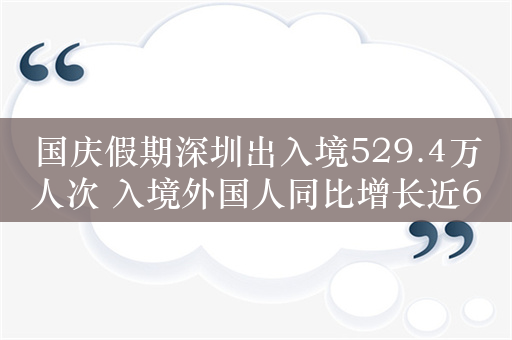国庆假期深圳出入境529.4万人次 入境外国人同比增长近60%