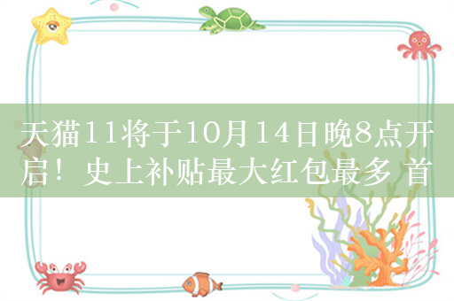 天猫11将于10月14日晚8点开启！史上补贴最大红包最多 首次支持微信支付