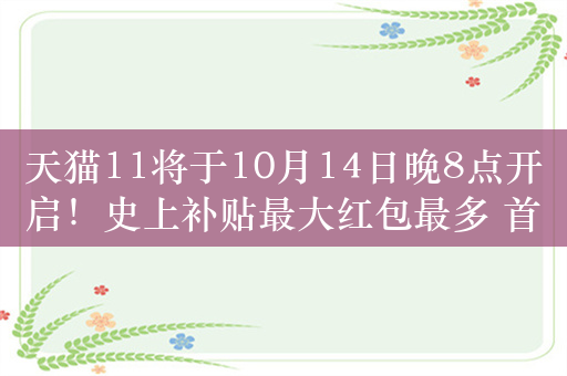 天猫11将于10月14日晚8点开启！史上补贴最大红包最多 首次支持微信支付