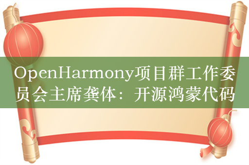 OpenHarmony项目群工作委员会主席龚体：开源鸿蒙代码量已超1.1亿行