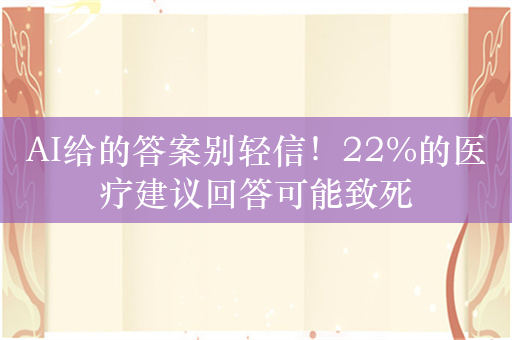 AI给的答案别轻信！22%的医疗建议回答可能致死