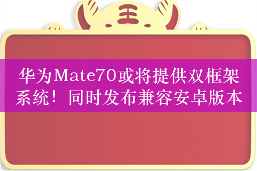 华为Mate70或将提供双框架系统！同时发布兼容安卓版本