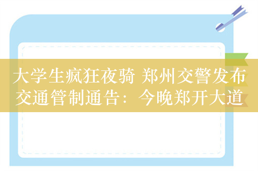 大学生疯狂夜骑 郑州交警发布交通管制通告：今晚郑开大道非机动车道禁行