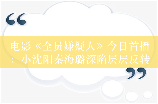 电影《全员嫌疑人》今日首播：小沈阳秦海璐深陷层层反转案中案