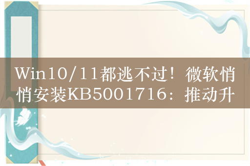 Win10/11都逃不过！微软悄悄安装KB5001716：推动升级24H2