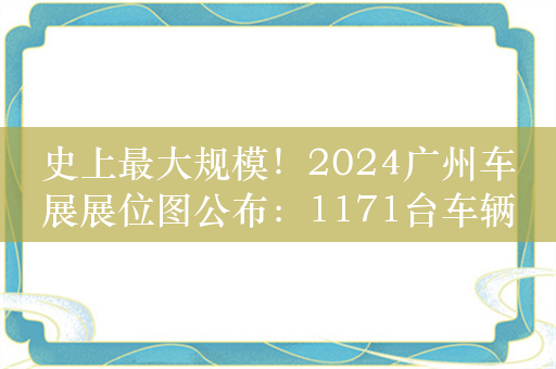 史上最大规模！2024广州车展展位图公布：1171台车辆参展