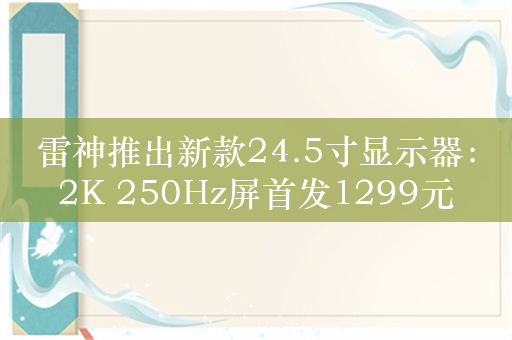 雷神推出新款24.5寸显示器：2K 250Hz屏首发1299元