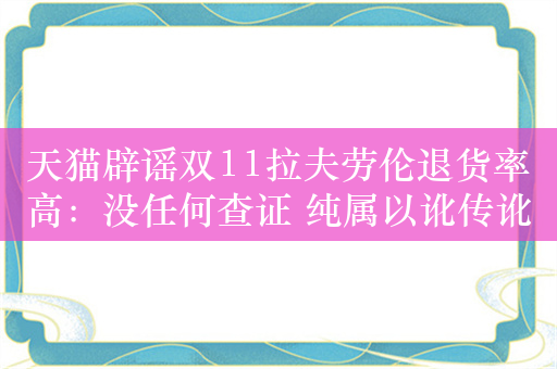 天猫辟谣双11拉夫劳伦退货率高：没任何查证 纯属以讹传讹 