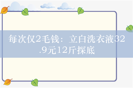 每次仅2毛钱：立白洗衣液32.9元12斤探底