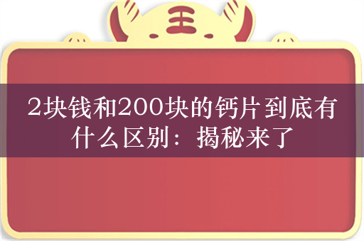 2块钱和200块的钙片到底有什么区别：揭秘来了