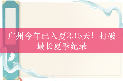 广州今年已入夏235天！打破最长夏季纪录