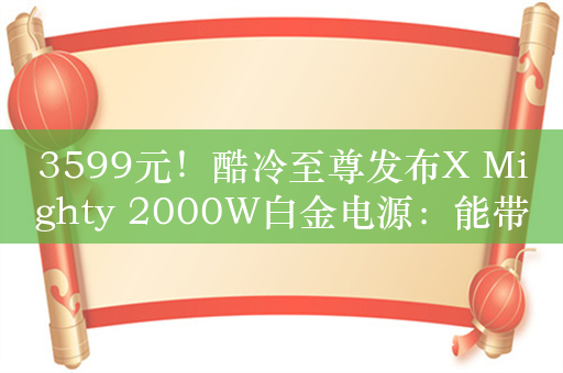 3599元！酷冷至尊发布X Mighty 2000W白金电源：能带两块RTX 4090