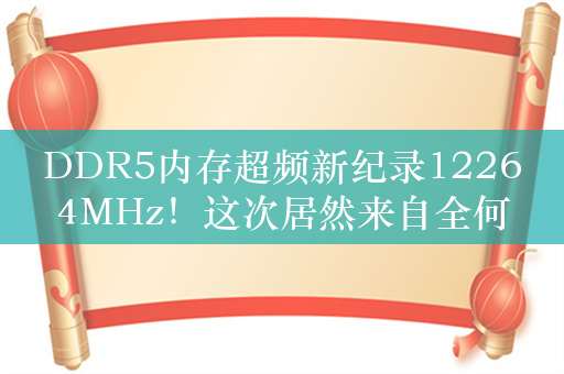 DDR5内存超频新纪录12264MHz！这次居然来自全何