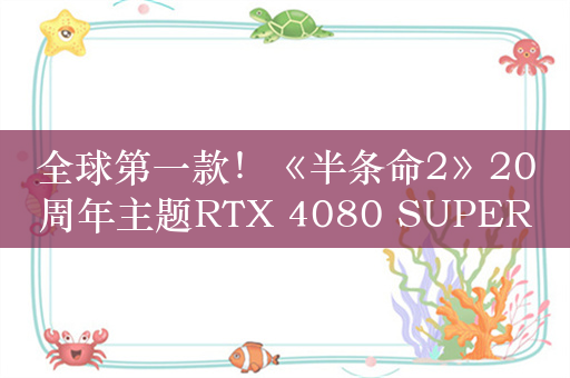 全球第一款！《半条命2》20周年主题RTX 4080 SUPER显卡亮相