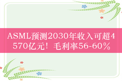 ASML预测2030年收入可超4570亿元！毛利率56-60％