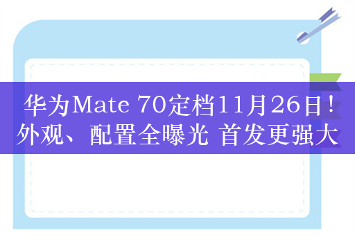 华为Mate 70定档11月26日！外观、配置全曝光 首发更强大的新麒麟处理器