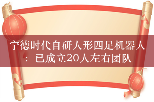 宁德时代自研人形四足机器人：已成立20人左右团队