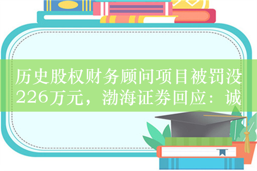 历史股权财务顾问项目被罚没226万元，渤海证券回应：诚恳接受处罚