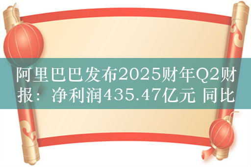 阿里巴巴发布2025财年Q2财报：净利润435.47亿元 同比大增63%