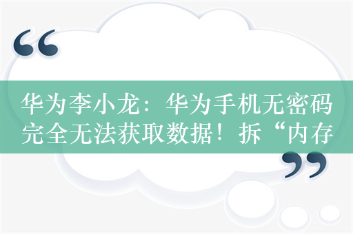 华为李小龙：华为手机无密码完全无法获取数据！拆“内存”都不行