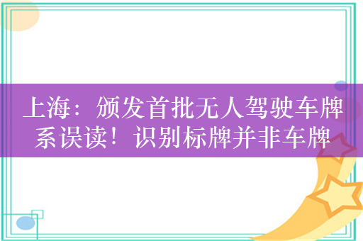 上海：颁发首批无人驾驶车牌系误读！识别标牌并非车牌