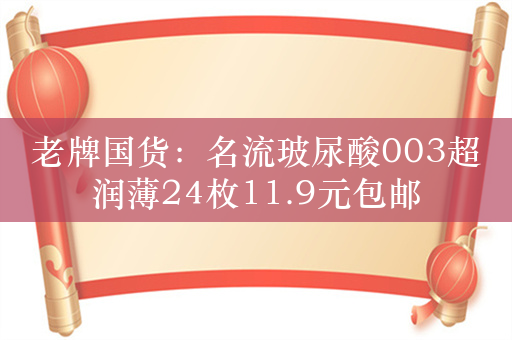 老牌国货：名流玻尿酸003超润薄24枚11.9元包邮