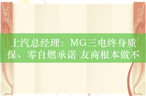 上汽总经理：MG三电终身质保、零自燃承诺 友商根本做不到