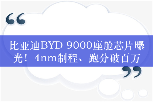 比亚迪BYD 9000座舱芯片曝光！4nm制程、跑分破百万