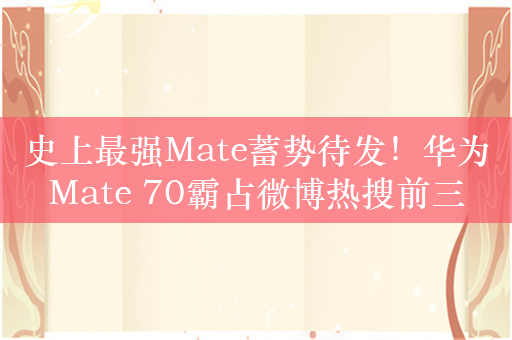 史上最强Mate蓄势待发！华为Mate 70霸占微博热搜前三